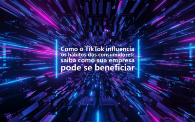 Como o TikTok influencia os hábitos dos consumidores: saiba como sua empresa pode se beneficiar