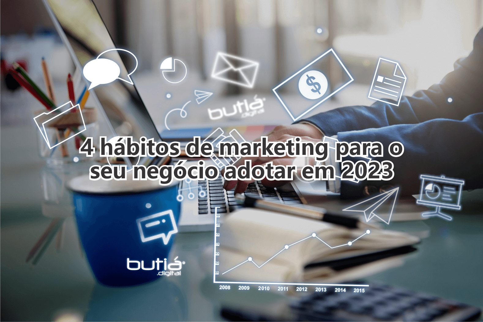 4 hábitos de marketing para o seu negócio adotar em 2023 - BUTIÁ DIGITAL